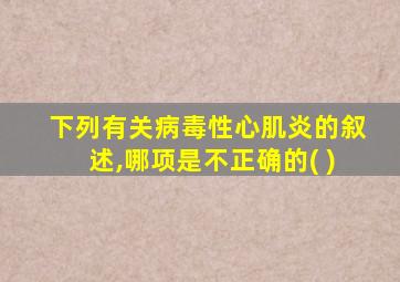 下列有关病毒性心肌炎的叙述,哪项是不正确的( )